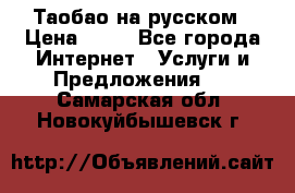 Таобао на русском › Цена ­ 10 - Все города Интернет » Услуги и Предложения   . Самарская обл.,Новокуйбышевск г.